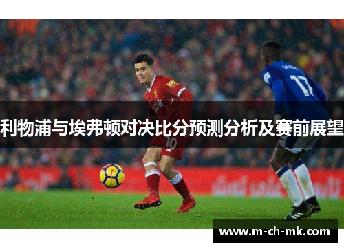 利物浦与埃弗顿对决比分预测分析及赛前展望