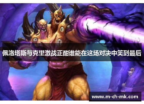 佩洛塔斯与克里激战正酣谁能在这场对决中笑到最后