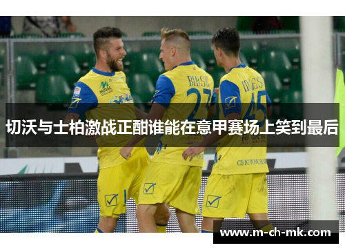 切沃与士柏激战正酣谁能在意甲赛场上笑到最后