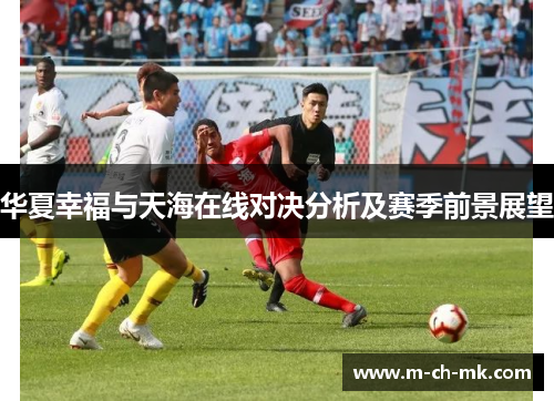 华夏幸福与天海在线对决分析及赛季前景展望